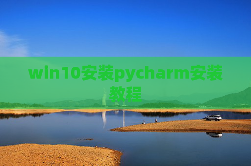 win10安装pycharm安装教程 win10安装pycharm安装教程